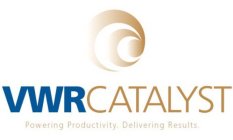 VWR CATALYST POWERING PRODUCTIVITY. DELIVERING RESULTS.