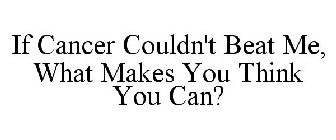 IF CANCER COULDN'T BEAT ME, WHAT MAKES YOU THINK YOU CAN?