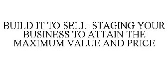 BUILD IT TO SELL: STAGING YOUR BUSINESSTO ATTAIN THE MAXIMUM VALUE AND PRICE