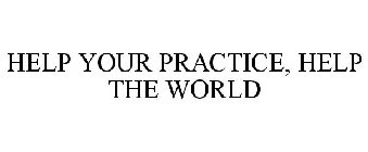 HELP YOUR PRACTICE, HELP THE WORLD