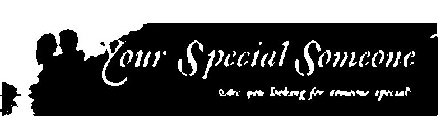 YOUR SPECIAL SOMEONE ARE YOU LOOKING FOR SOMEONE SPECIAL