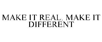 MAKE IT REAL. MAKE IT DIFFERENT