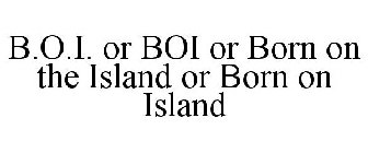B.O.I. OR BOI OR BORN ON THE ISLAND OR BORN ON ISLAND