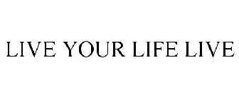 LIVE YOUR LIFE LIVE