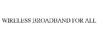 WIRELESS BROADBAND FOR ALL