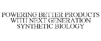 POWERING BETTER PRODUCTS WITH NEXT GENERATION SYNTHETIC BIOLOGY