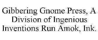 GIBBERING GNOME PRESS, A DIVISION OF INGENIOUS INVENTIONS RUN AMOK, INK.