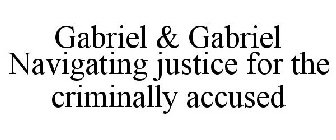 GABRIEL & GABRIEL NAVIGATING JUSTICE FOR THE CRIMINALLY ACCUSED