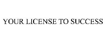 YOUR LICENSE TO SUCCESS