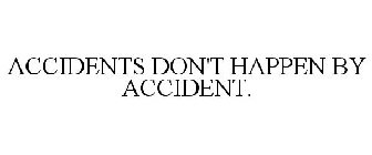 ACCIDENTS DON'T HAPPEN BY ACCIDENT.