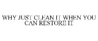 WHY JUST CLEAN IT WHEN YOU CAN RESTORE IT