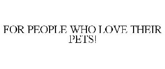 FOR PEOPLE WHO LOVE THEIR PETS!