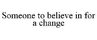SOMEONE TO BELIEVE IN FOR A CHANGE