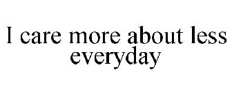 I CARE MORE ABOUT LESS EVERYDAY
