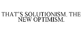 THAT'S SOLUTIONISM. THE NEW OPTIMISM.