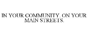 IN YOUR COMMUNITY. ON YOUR MAIN STREETS.