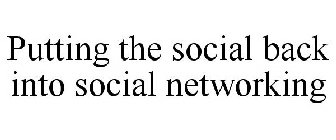 PUTTING THE SOCIAL BACK INTO SOCIAL NETWORKING