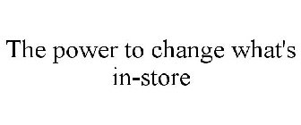 THE POWER TO CHANGE WHAT'S IN-STORE
