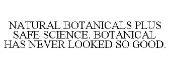 NATURAL BOTANICALS PLUS SAFE SCIENCE. BOTANICAL NEVER LOOKED SO GOOD.