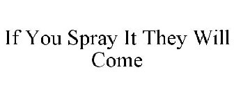IF YOU SPRAY IT THEY WILL COME