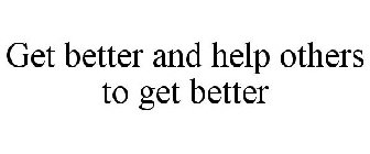 GET BETTER AND HELP OTHERS TO GET BETTER