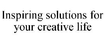 INSPIRING SOLUTIONS FOR YOUR CREATIVE LIFE