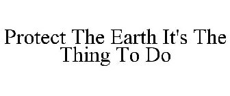 PROTECT THE EARTH IT'S THE THING TO DO