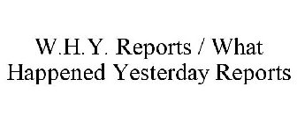 W.H.Y. REPORTS / WHAT HAPPENED YESTERDAY REPORTS