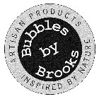 BUBBLES BY BROOKS ARTISAN PRODUCTS INSPIRED BY NATURE