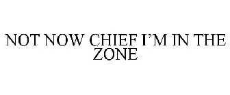 NOT NOW CHIEF I'M IN THE ZONE