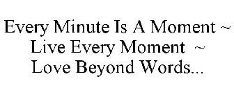 EVERY MINUTE IS A MOMENT ~ LIVE EVERY MOMENT ~ LOVE BEYOND WORDS...