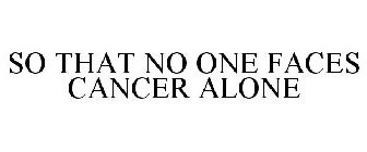 SO THAT NO ONE FACES CANCER ALONE