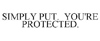 SIMPLY PUT. YOU'RE PROTECTED.
