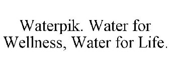 WATERPIK. WATER FOR WELLNESS, WATER FOR LIFE.