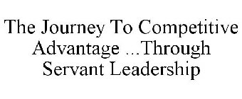 THE JOURNEY TO COMPETITIVE ADVANTAGE ...THROUGH SERVANT LEADERSHIP