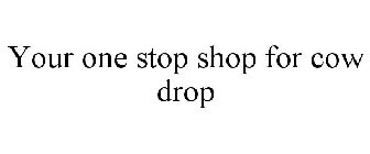 YOUR ONE STOP SHOP FOR COW DROP