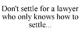 DON'T SETTLE FOR A LAWYER WHO ONLY KNOWS HOW TO SETTLE...