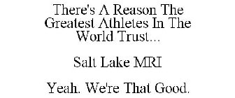 THERE'S A REASON THE GREATEST ATHLETES IN THE WORLD TRUST... SALT LAKE MRI YEAH. WE'RE THAT GOOD.
