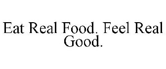EAT REAL FOOD. FEEL REAL GOOD.