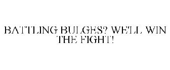 BATTLING BULGES? WE'LL WIN THE FIGHT!