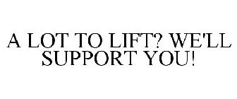 A LOT TO LIFT? WE'LL SUPPORT YOU!