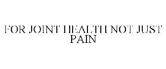 FOR JOINT HEALTH NOT JUST PAIN