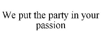 WE PUT THE PARTY IN YOUR PASSION