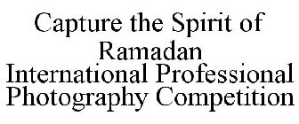 CAPTURE THE SPIRIT OF RAMADAN INTERNATIONAL PROFESSIONAL PHOTOGRAPHY COMPETITION