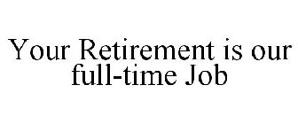 YOUR RETIREMENT IS OUR FULL-TIME JOB