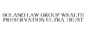 BOLAND LAW GROUP WEALTH PRESERVATION ULTRA TRUST