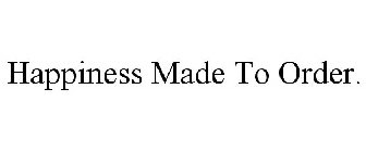 HAPPINESS MADE TO ORDER.