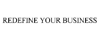 REDEFINE YOUR BUSINESS