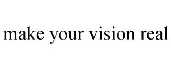 MAKE YOUR VISION REAL