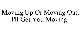 MOVING UP OR MOVING OUT, I'LL GET YOU MOVING!